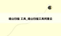 端口扫描 工具_端口扫描工具阿里云