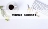 对网站攻击_抵御网站攻击