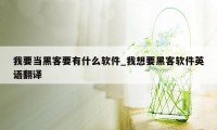 我要当黑客要有什么软件_我想要黑客软件英语翻译