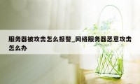 服务器被攻击怎么报警_网络服务器恶意攻击怎么办