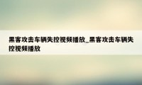 黑客攻击车辆失控视频播放_黑客攻击车辆失控视频播放