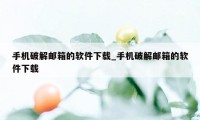 手机破解邮箱的软件下载_手机破解邮箱的软件下载