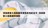 顶级黑客入侵美国导弹系统电影名字_顶级黑客入侵美国核潜艇