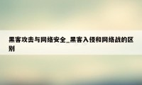 黑客攻击与网络安全_黑客入侵和网络战的区别