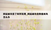 网站被攻击了如何处理_网站被攻击数据丢失怎么办