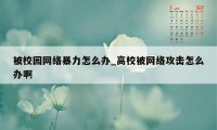 被校园网络暴力怎么办_高校被网络攻击怎么办啊