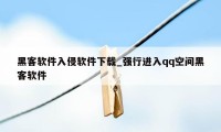 黑客软件入侵软件下载_强行进入qq空间黑客软件