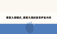 黑客入侵模式_黑客入侵的背景声音大吗