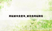网站被攻击查询_被攻击网站勘验