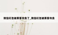 微信红包被黑客攻击了_微信红包被黑客攻击