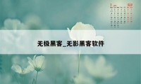 无极黑客_无影黑客软件