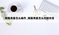 租服务器怎么操作_租服务器怎么控制攻击