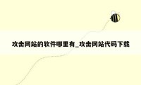 攻击网站的软件哪里有_攻击网站代码下载
