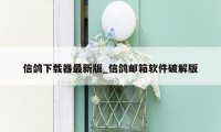 信鸽下载器最新版_信鸽邮箱软件破解版