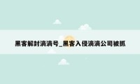 黑客解封滴滴号_黑客入侵滴滴公司被抓