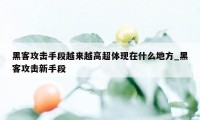 黑客攻击手段越来越高超体现在什么地方_黑客攻击新手段