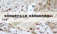 攻击网站用什么工具_攻击网站制作表格word