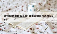 攻击网站用什么工具_攻击网站制作表格word