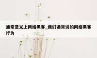 通常意义上网络黑客_我们通常说的网络黑客行为