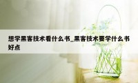 想学黑客技术看什么书_黑客技术要学什么书好点