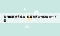 如何阻挡黑客攻击_拦截黑客入侵配音软件下载
