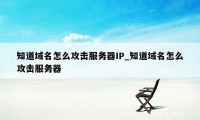 知道域名怎么攻击服务器IP_知道域名怎么攻击服务器