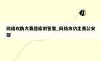 网络攻防大赛题库附答案_网络攻防比赛公安部