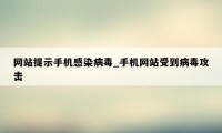 网站提示手机感染病毒_手机网站受到病毒攻击