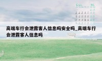 高端车行会泄露客人信息吗安全吗_高端车行会泄露客人信息吗