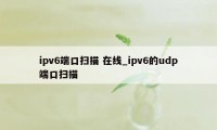 ipv6端口扫描 在线_ipv6的udp端口扫描