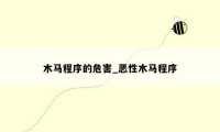 木马程序的危害_恶性木马程序