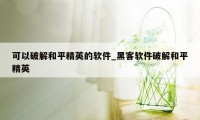 可以破解和平精英的软件_黑客软件破解和平精英