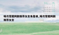 暗刃觉醒网剧推荐女主角是谁_暗刃觉醒网剧推荐女主