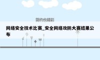 网络安全技术比赛_安全网络攻防大赛结果公布