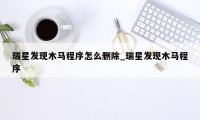 瑞星发现木马程序怎么删除_瑞星发现木马程序