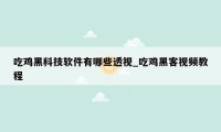 吃鸡黑科技软件有哪些透视_吃鸡黑客视频教程
