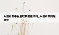 入侵彩票平台盗取数据犯法吗_入侵彩票网站黑客