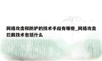 网络攻击和防护的技术手段有哪些_网络攻击拦截技术包括什么