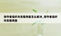 侵夺者组织攻击服务器怎么解决_侵夺者组织攻击服务器