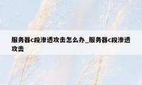 服务器c段渗透攻击怎么办_服务器c段渗透攻击