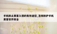 手机防止黑客入侵的有效途径_怎样防护手机黑客软件安全