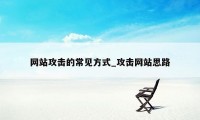 网站攻击的常见方式_攻击网站思路