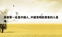 黑客第一名是中国人_中国发明防黑客的人是谁