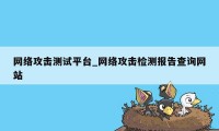 网络攻击测试平台_网络攻击检测报告查询网站