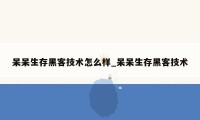 呆呆生存黑客技术怎么样_呆呆生存黑客技术