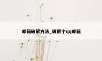 邮箱破解方法_破解个qq邮箱