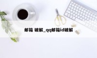 邮箱 破解_qq邮箱id破解