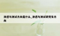 渗透与测试方向是什么_渗透与测试研究生方向