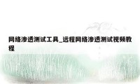 网络渗透测试工具_远程网络渗透测试视频教程