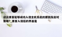 谈谈黑客能够成功入侵主机系统的原因及应对策略?_黑客入侵后的界面是